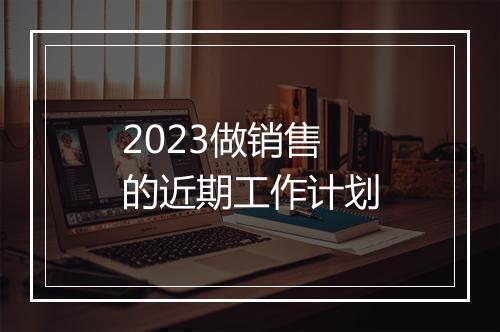 2023做销售的近期工作计划