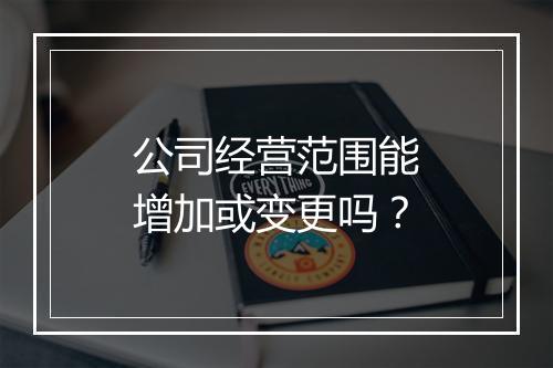 公司经营范围能增加或变更吗？