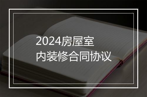 2024房屋室内装修合同协议