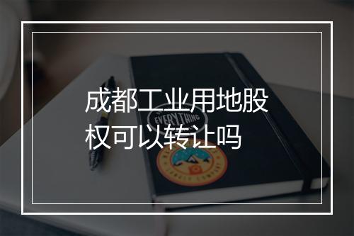 成都工业用地股权可以转让吗