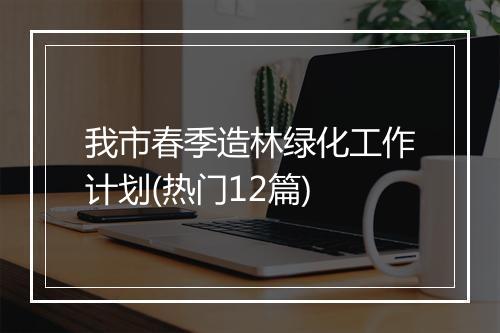 我市春季造林绿化工作计划(热门12篇)
