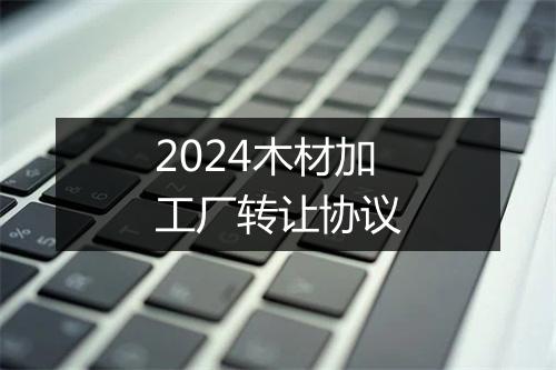 2024木材加工厂转让协议
