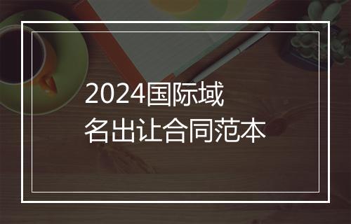 2024国际域名出让合同范本