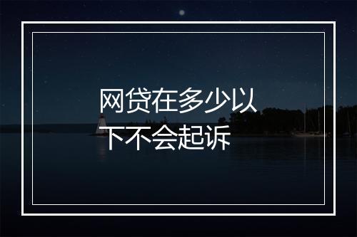 网贷在多少以下不会起诉