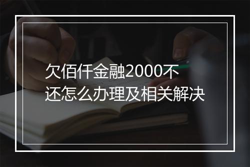 欠佰仟金融2000不还怎么办理及相关解决