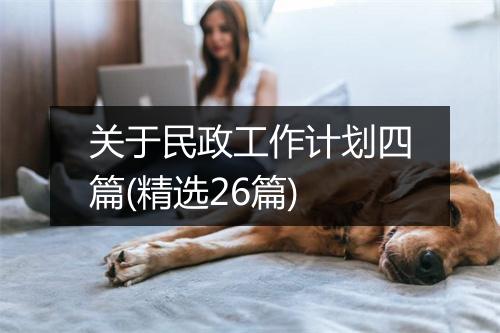 关于民政工作计划四篇(精选26篇)