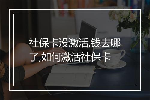 社保卡没激活,钱去哪了,如何激活社保卡