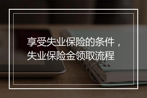 享受失业保险的条件，失业保险金领取流程