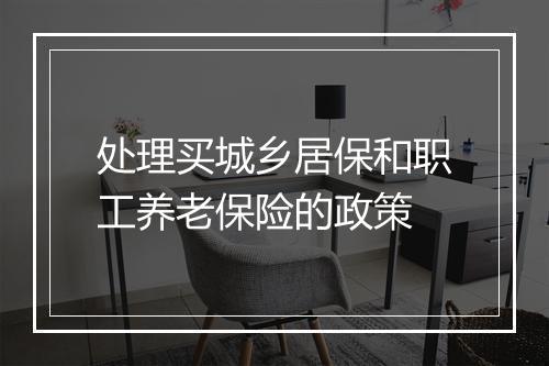 处理买城乡居保和职工养老保险的政策