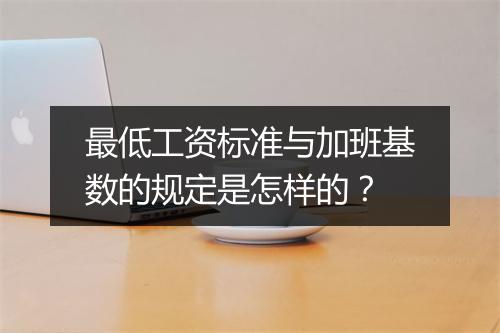 最低工资标准与加班基数的规定是怎样的？