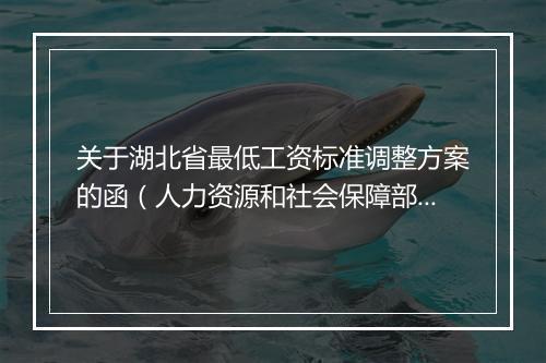 关于湖北省最低工资标准调整方案的函（人力资源和社会保障部）