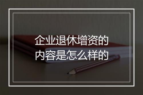 企业退休增资的内容是怎么样的