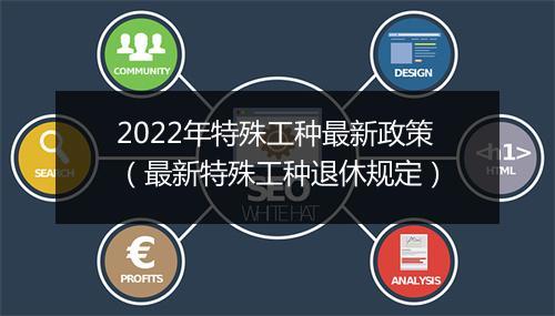 2022年特殊工种最新政策（最新特殊工种退休规定）