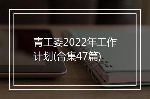 青工委2022年工作计划(合集47篇)
