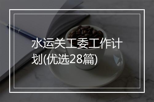 水运关工委工作计划(优选28篇)