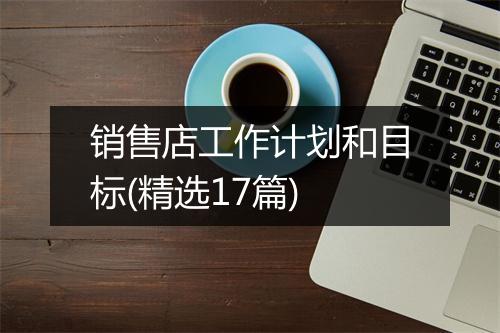 销售店工作计划和目标(精选17篇)