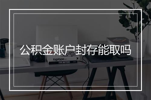 公积金账户封存能取吗