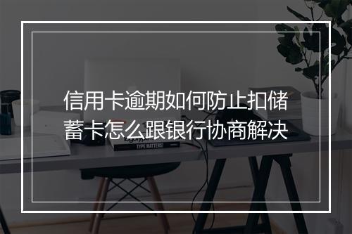 信用卡逾期如何防止扣储蓄卡怎么跟银行协商解决
