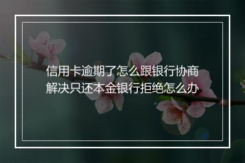 信用卡逾期了怎么跟银行协商解决只还本金银行拒绝怎么办