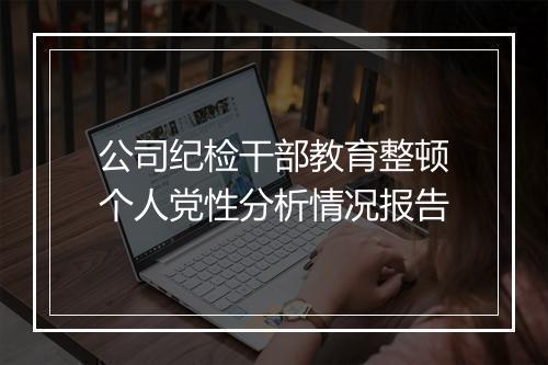 公司纪检干部教育整顿个人党性分析情况报告