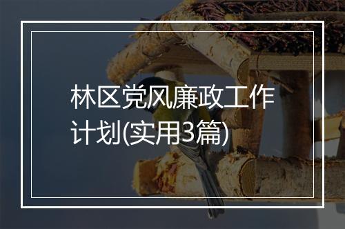 林区党风廉政工作计划(实用3篇)