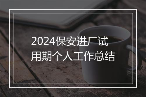 2024保安进厂试用期个人工作总结