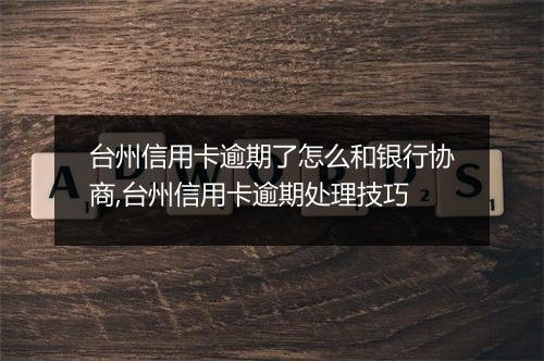 台州信用卡逾期了怎么和银行协商,台州信用卡逾期处理技巧