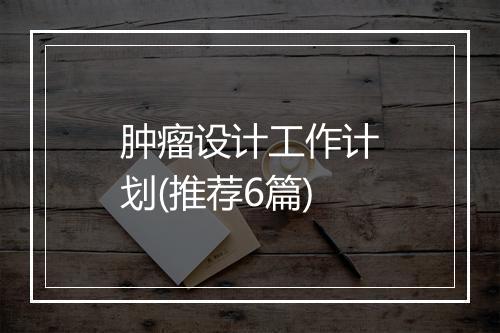 肿瘤设计工作计划(推荐6篇)