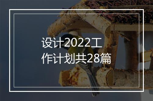 设计2022工作计划共28篇