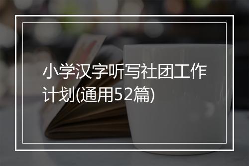 小学汉字听写社团工作计划(通用52篇)