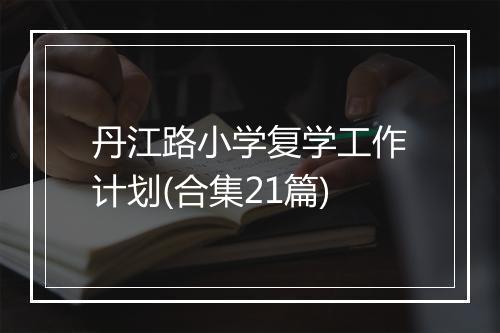 丹江路小学复学工作计划(合集21篇)