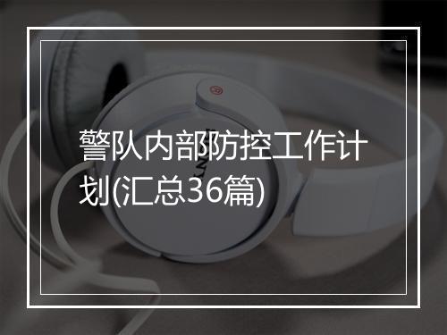 警队内部防控工作计划(汇总36篇)