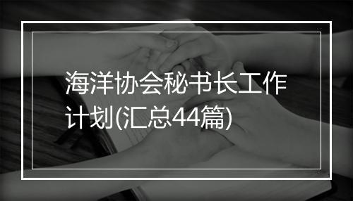 海洋协会秘书长工作计划(汇总44篇)