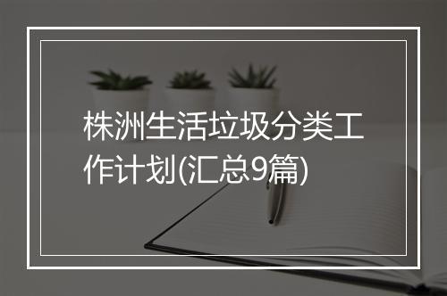 株洲生活垃圾分类工作计划(汇总9篇)