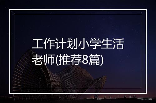 工作计划小学生活老师(推荐8篇)