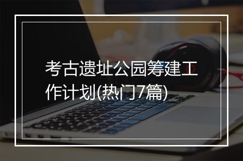 考古遗址公园筹建工作计划(热门7篇)