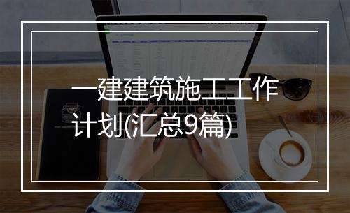 一建建筑施工工作计划(汇总9篇)