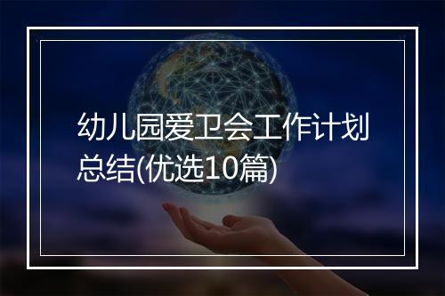 幼儿园爱卫会工作计划总结(优选10篇)