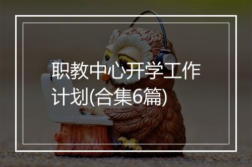 职教中心开学工作计划(合集6篇)