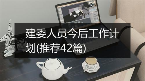 建委人员今后工作计划(推荐42篇)