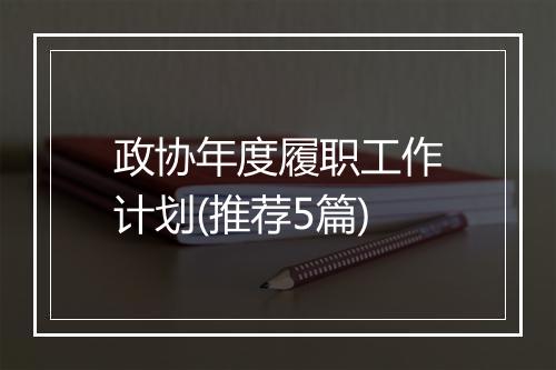 政协年度履职工作计划(推荐5篇)