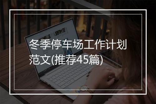 冬季停车场工作计划范文(推荐45篇)