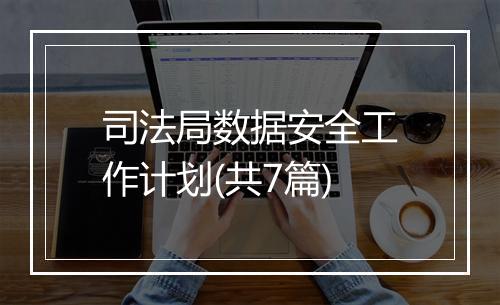 司法局数据安全工作计划(共7篇)