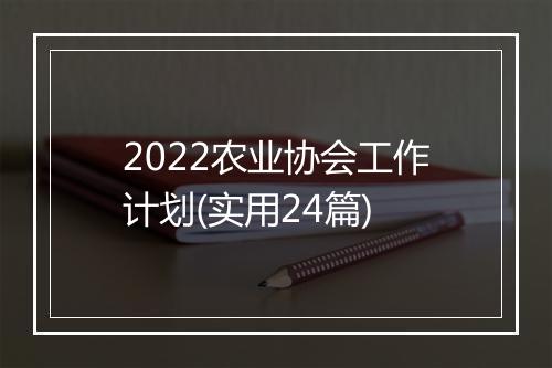 2022农业协会工作计划(实用24篇)