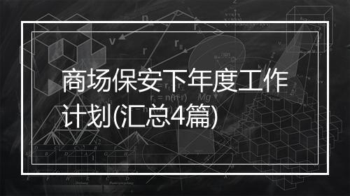 商场保安下年度工作计划(汇总4篇)
