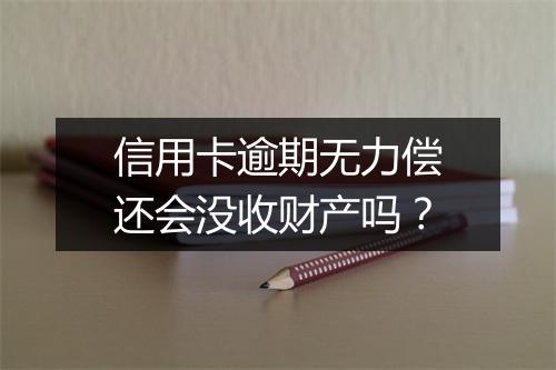 信用卡逾期无力偿还会没收财产吗？