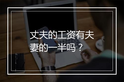 丈夫的工资有夫妻的一半吗？