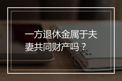 一方退休金属于夫妻共同财产吗？