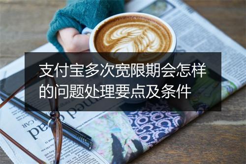 支付宝多次宽限期会怎样的问题处理要点及条件