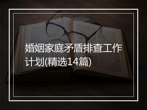 婚姻家庭矛盾排查工作计划(精选14篇)
